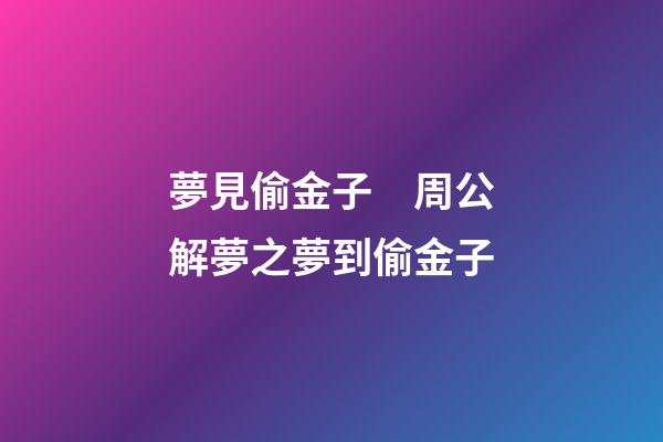 夢見偷金子　周公解夢之夢到偷金子